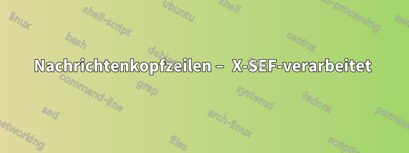 Nachrichtenkopfzeilen – X-SEF-verarbeitet