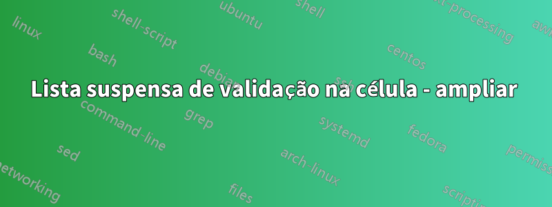 Lista suspensa de validação na célula - ampliar