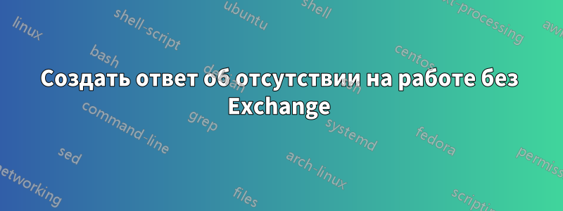 Создать ответ об отсутствии на работе без Exchange