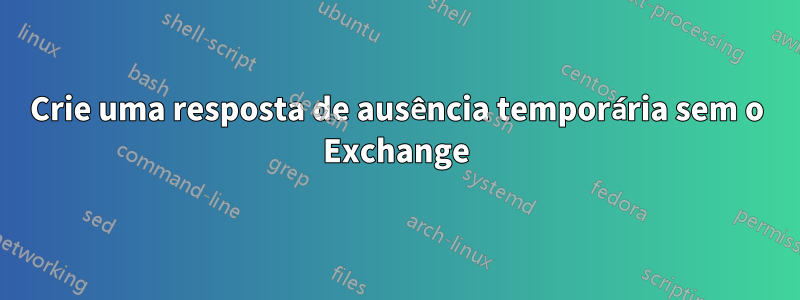 Crie uma resposta de ausência temporária sem o Exchange