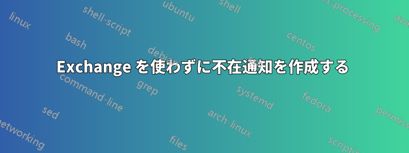 Exchange を使わずに不在通知を作成する