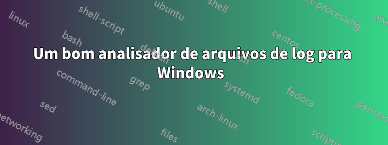 Um bom analisador de arquivos de log para Windows 