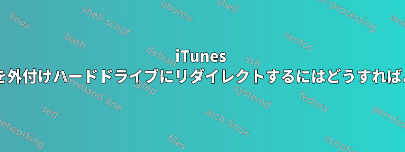 iTunes ライブラリを外付けハードドライブにリダイレクトするにはどうすればよいですか?