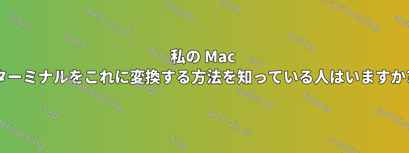 私の Mac ターミナルをこれに変換する方法を知っている人はいますか?