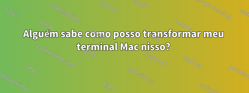 Alguém sabe como posso transformar meu terminal Mac nisso?