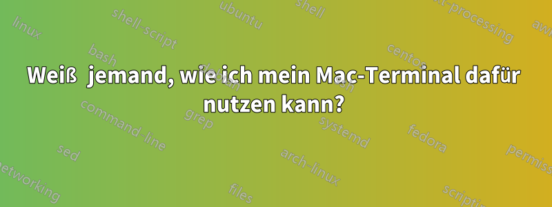 Weiß jemand, wie ich mein Mac-Terminal dafür nutzen kann?