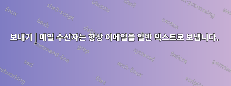 보내기 | 메일 수신자는 항상 이메일을 일반 텍스트로 보냅니다.