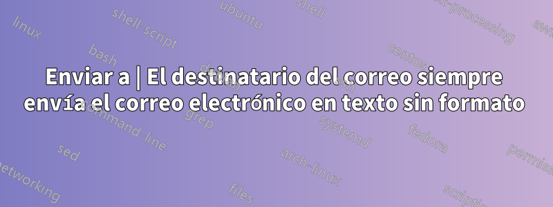 Enviar a | El destinatario del correo siempre envía el correo electrónico en texto sin formato