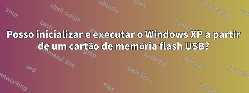 Posso inicializar e executar o Windows XP a partir de um cartão de memória flash USB?