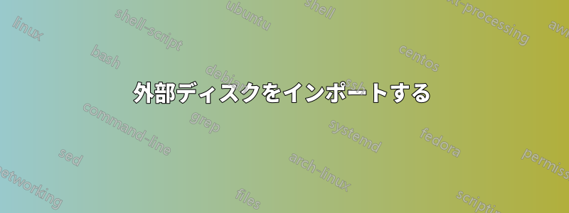 外部ディスクをインポートする