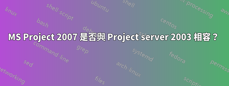 MS Project 2007 是否與 Project server 2003 相容？