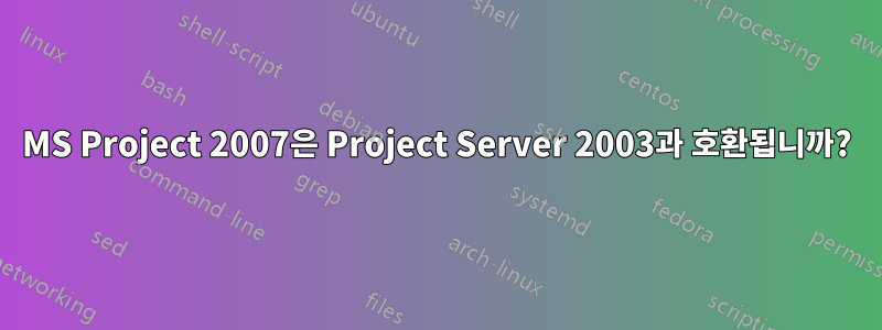 MS Project 2007은 Project Server 2003과 호환됩니까?