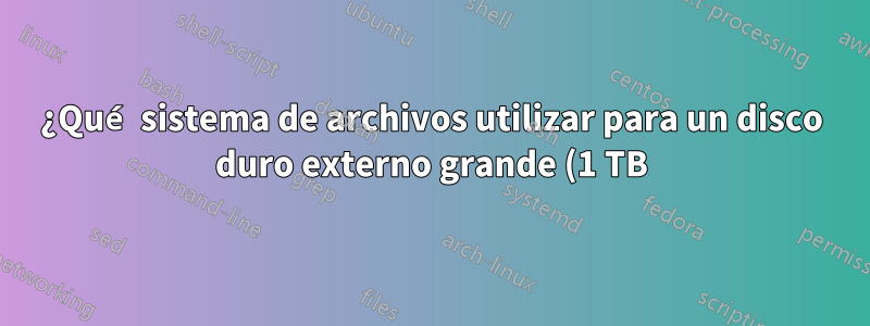 ¿Qué sistema de archivos utilizar para un disco duro externo grande (1 TB)?