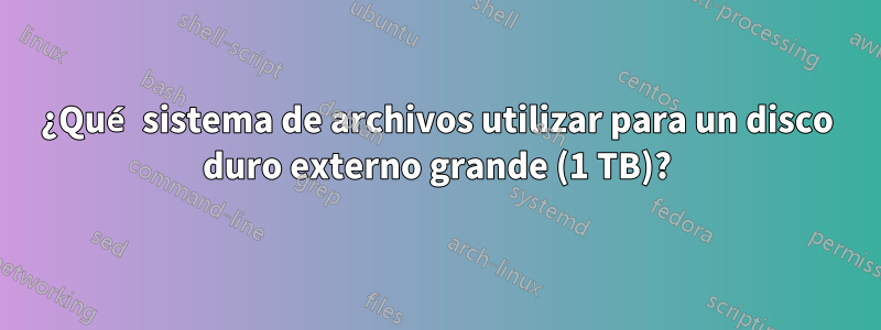 ¿Qué sistema de archivos utilizar para un disco duro externo grande (1 TB)?