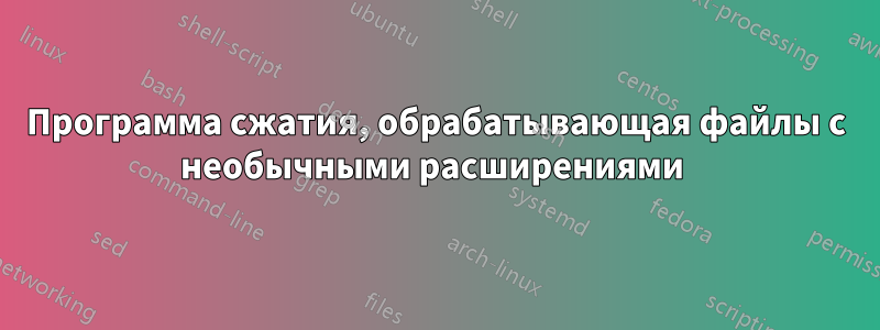 Программа сжатия, обрабатывающая файлы с необычными расширениями 