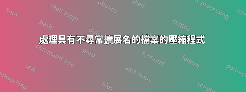 處理具有不尋常擴展名的檔案的壓縮程式