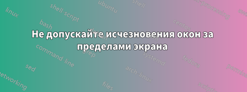 Не допускайте исчезновения окон за пределами экрана