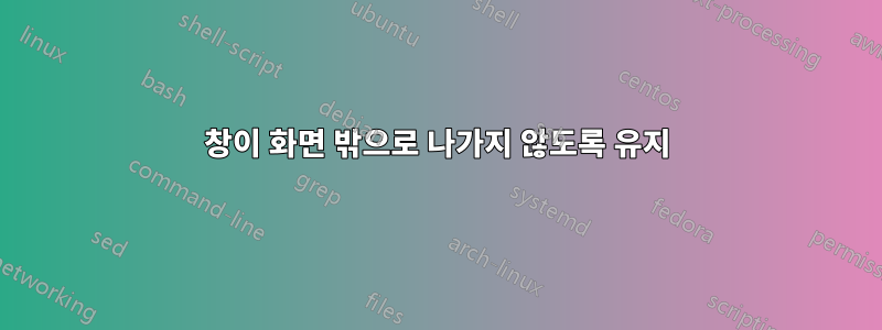 창이 화면 밖으로 나가지 않도록 유지