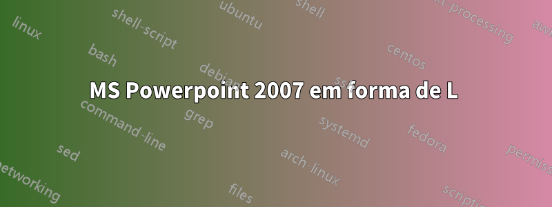 MS Powerpoint 2007 em forma de L