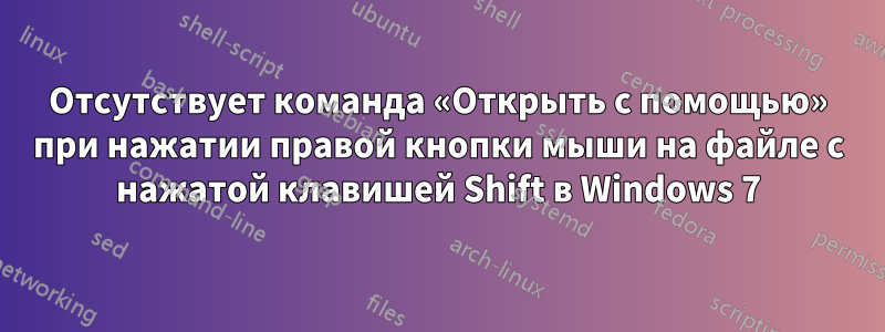 Отсутствует команда «Открыть с помощью» при нажатии правой кнопки мыши на файле с нажатой клавишей Shift в Windows 7