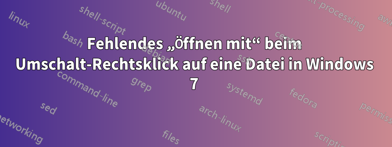 Fehlendes „Öffnen mit“ beim Umschalt-Rechtsklick auf eine Datei in Windows 7