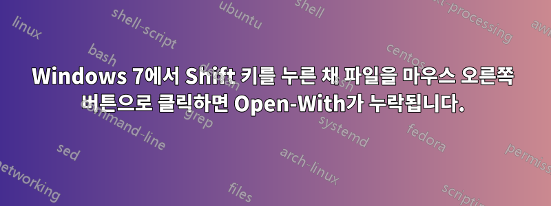 Windows 7에서 Shift 키를 누른 채 파일을 마우스 오른쪽 버튼으로 클릭하면 Open-With가 누락됩니다.