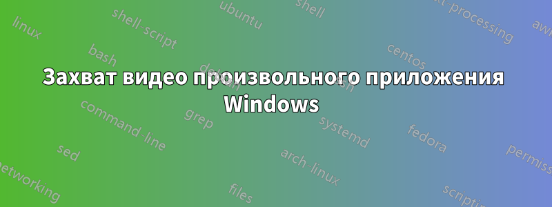 Захват видео произвольного приложения Windows 