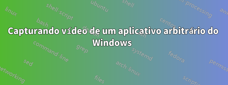 Capturando vídeo de um aplicativo arbitrário do Windows 