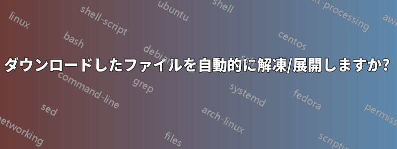 ダウンロードしたファイルを自動的に解凍/展開しますか?