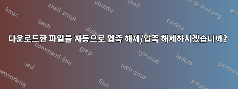 다운로드한 파일을 자동으로 압축 해제/압축 해제하시겠습니까?