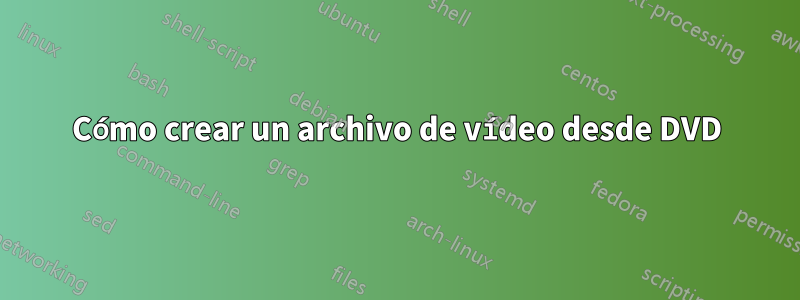 Cómo crear un archivo de vídeo desde DVD