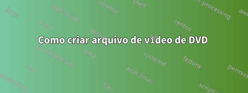 Como criar arquivo de vídeo de DVD