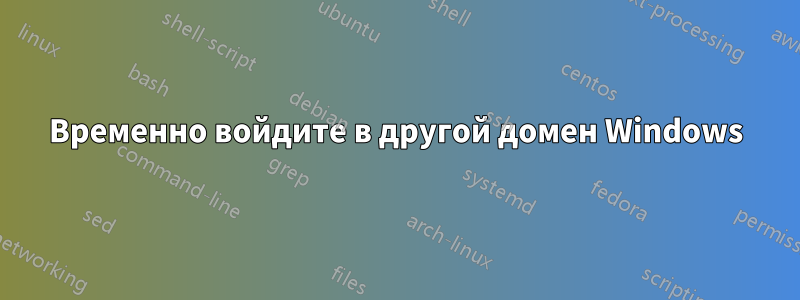 Временно войдите в другой домен Windows