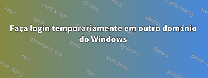 Faça login temporariamente em outro domínio do Windows