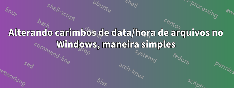 Alterando carimbos de data/hora de arquivos no Windows, maneira simples