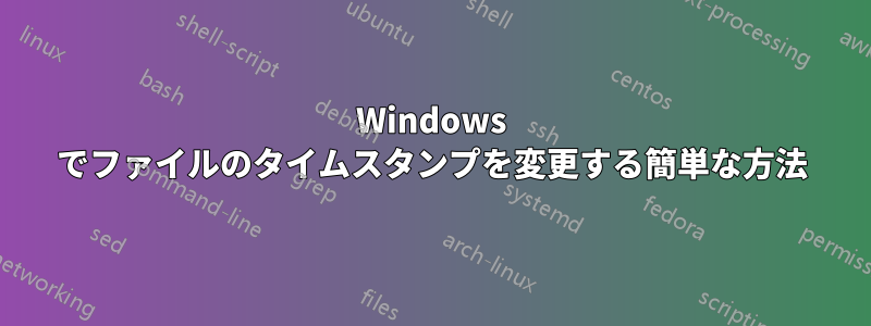 Windows でファイルのタイムスタンプを変更する簡単な方法