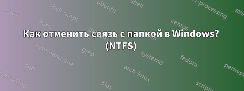 Как отменить связь с папкой в ​​Windows? (NTFS)