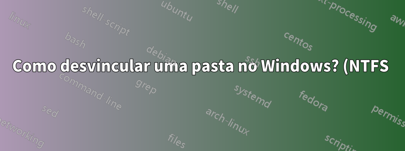 Como desvincular uma pasta no Windows? (NTFS)