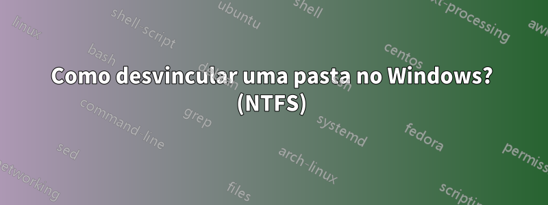 Como desvincular uma pasta no Windows? (NTFS)