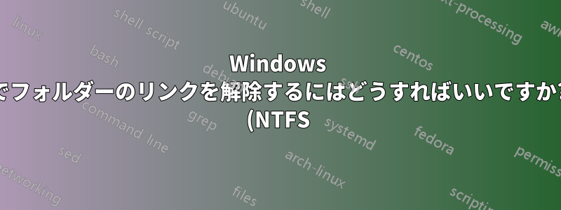 Windows でフォルダーのリンクを解除するにはどうすればいいですか? (NTFS)