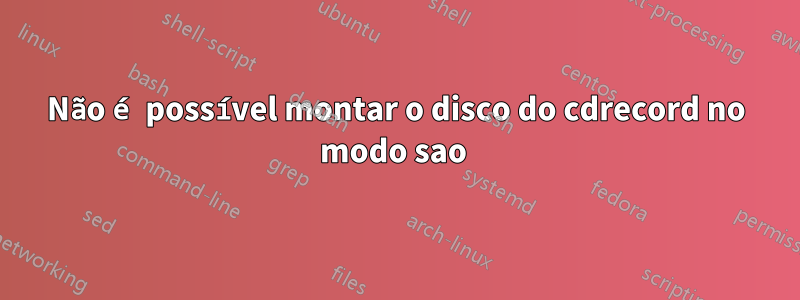 Não é possível montar o disco do cdrecord no modo sao 