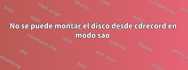 No se puede montar el disco desde cdrecord en modo sao 