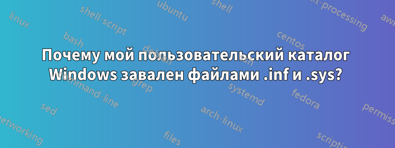 Почему мой пользовательский каталог Windows завален файлами .inf и .sys?