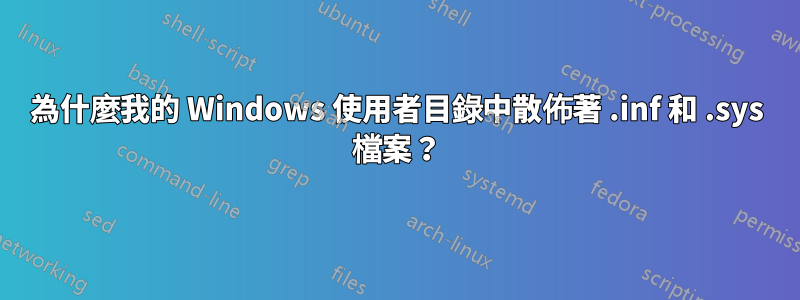 為什麼我的 Windows 使用者目錄中散佈著 .inf 和 .sys 檔案？