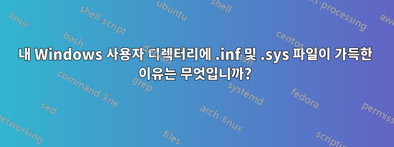 내 Windows 사용자 디렉터리에 .inf 및 .sys 파일이 가득한 이유는 무엇입니까?