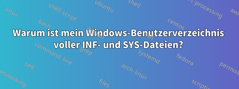 Warum ist mein Windows-Benutzerverzeichnis voller INF- und SYS-Dateien?