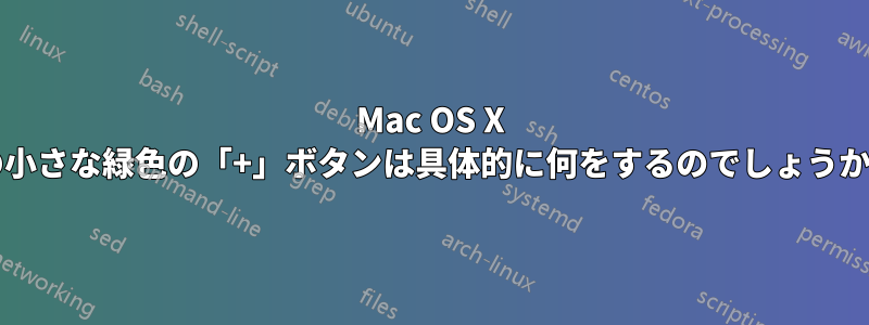 Mac OS X の小さな緑色の「+」ボタンは具体的に何をするのでしょうか?