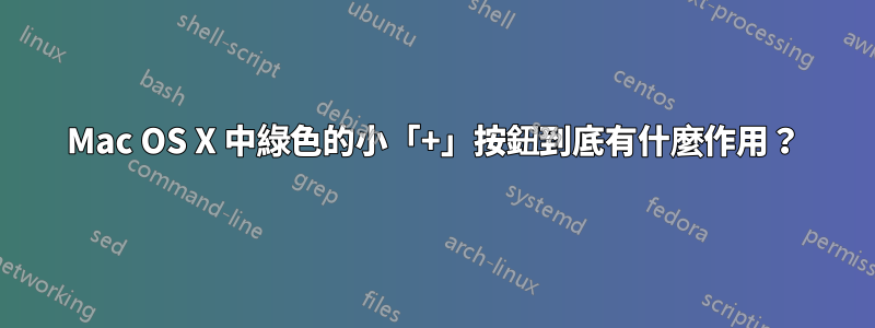 Mac OS X 中綠色的小「+」按鈕到底有什麼作用？