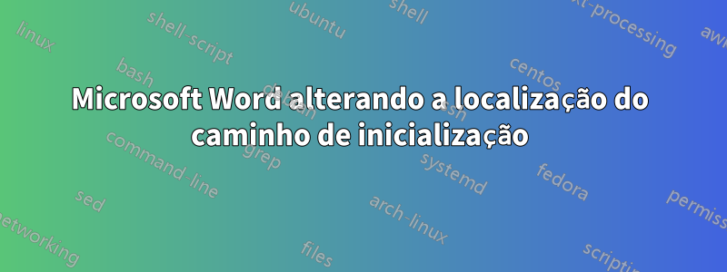 Microsoft Word alterando a localização do caminho de inicialização