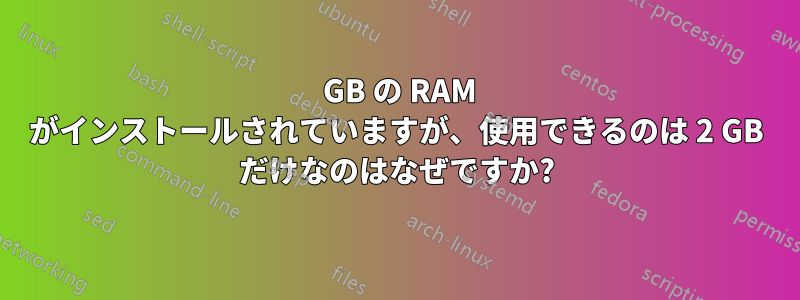 4 GB の RAM がインストールされていますが、使用できるのは 2 GB だけなのはなぜですか?